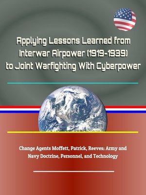 cover image of Applying Lessons Learned from Interwar Airpower (1919-1939) to Joint Warfighting With Cyberpower--Change Agents Moffett, Patrick, Reeves; Army and Navy Doctrine, Personnel, and Technology